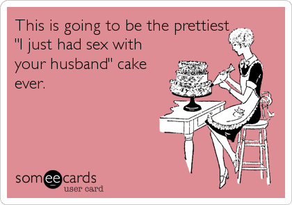 This is going to be the prettiest
"I just had sex with
your husband" cake
ever.