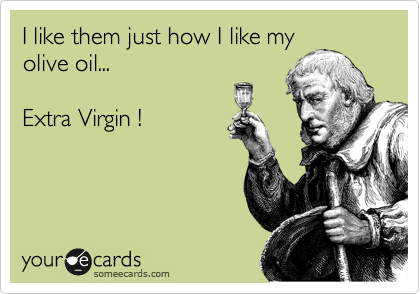 I like them just like I like my
olive oil...

Extra Virgin !