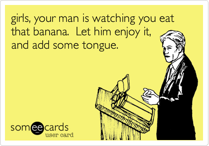 girls%2C your man is watching you eat that banana.  Let him enjoy it%2C
and add some tongue.