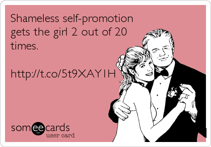 Shameless self-promotion
gets the girl 2 out of 20
times.

http://t.co/5t9XAY1H