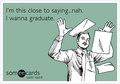I'm this close to saying...nah,
I wanna graduate.