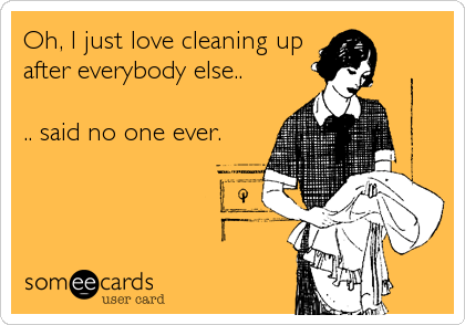 Oh, I just love cleaning up
after everybody else..

.. said no one ever.