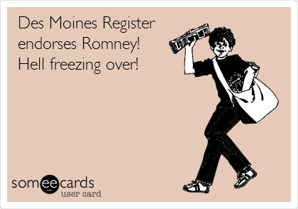 Des Moines Register
endorses Romney!
Hell freezing over!