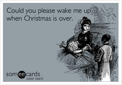 Could you please wake me up when Christmas is over.