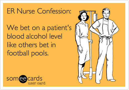 ER Nurse Confession%3A

We bet on a patient's
blood alcohol level
like others bet in
football pools.