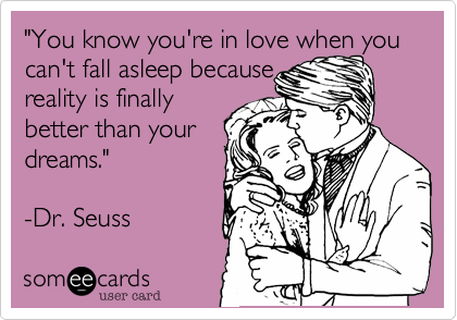 "You know you're in love when you can't fall asleep because 
reality is finally 
better than your
dreams."

-Dr. Seuss