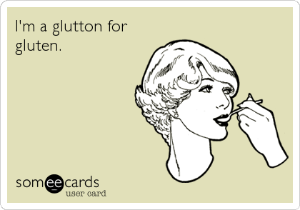 I'm a glutton for
gluten.