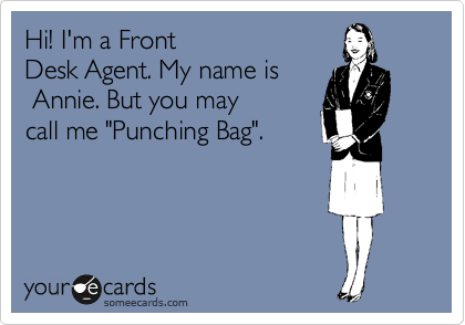 Hi! I'm a Front
Desk Agent. My name is
 Annie. But you may
call me "Punching Bag".