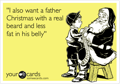 ''I also want a father
Christmas with a real
beard and less
fat in his belly''