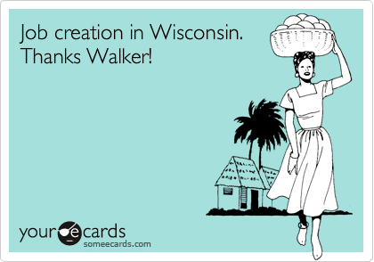 Job creation in Wisconsin.
Thanks Walker!