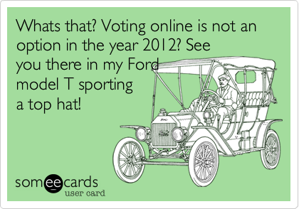Whats that%3F Voting online is not an option in the year 2012%3F See
you there in my Ford
model T sporting
a top hat!
