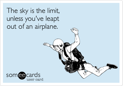 The sky is the limit%2C
unless you've leapt
out of an airplane.