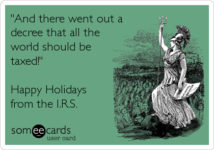"And there went out a
decree that all the
world should be
taxed!"

Happy Holidays
from the I.R.S.