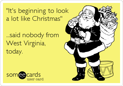 "It's beginning to look
a lot like Christmas"

...said nobody from
West Virginia,
today.
