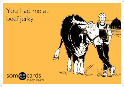 You had me at
beef jerky.