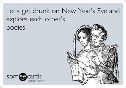 Let's get drunk on New Year's Eve and
explore each other's
bodies.