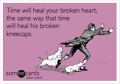 Time will heal your broken heart%2C the same way that time 
will heal his broken 
kneecaps.