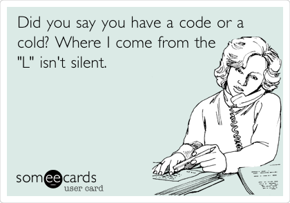Did you say you have a code or a
cold? Where I come from the
"L" isn't silent. 