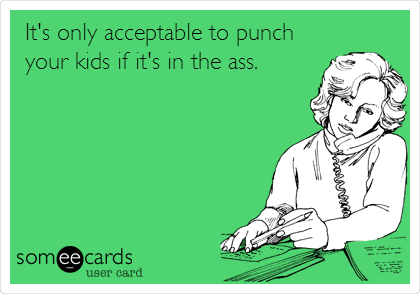 It's only acceptable to punch
your kids if it's in the ass. 