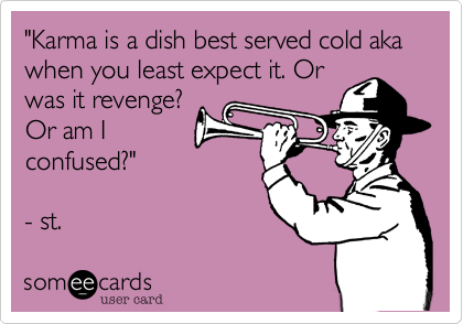 "Karma is a dish best served cold aka when you least expect it. Or
was it revenge%3F
Or am I
confused%3F"  

- st.