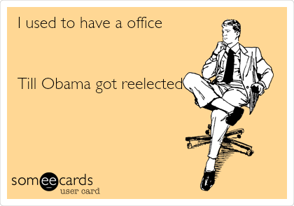 I used to have a office


Till Obama got reelected
