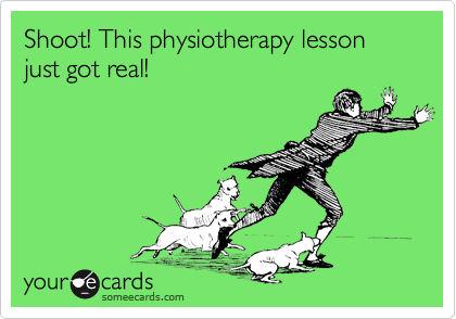 Shoot! This physiotherapy lesson
just got real!  