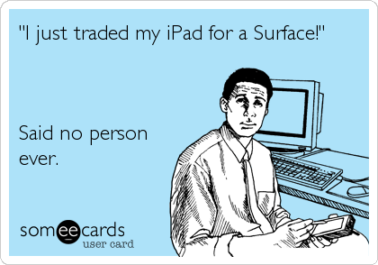 "I just traded my iPad for a Surface!"



Said no person
ever.