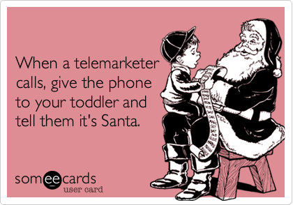 

When a telemarketer
calls%2C give the phone
to your toddler and
tell them it's Santa.