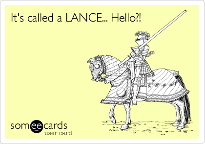 It's called a lance... Hello?!
