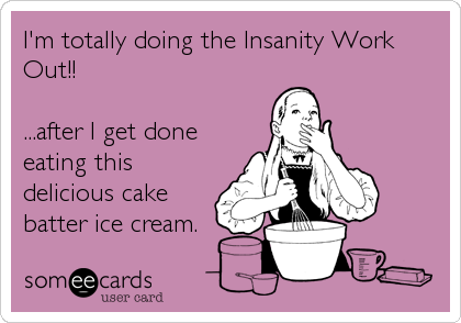 I'm totally doing the Insanity Work
Out!! 

...after I get done
eating this
delicious cake
batter ice cream.