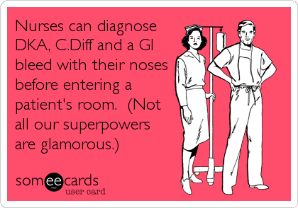 Nurses can diagnose
DKA, C.Diff and a GI
bleed with their noses
before entering a
patient's room.  (Not
all our superpowers
are glamorous.)