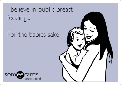 I believe in public breast
feeding...

For the babies sake