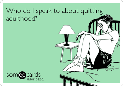 Who do I speak to about quittingadulthood?