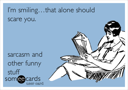 Iâ€™m smilingâ€¦that alone should
scare you.



sarcasm and
other funny
stuff