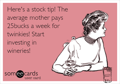 Here's a stock tip! The
average mother pays
25bucks a week for
twinkies! Start
investing in
wineries!