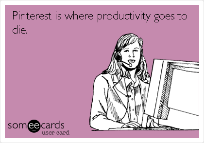 Pinterest is where productivity goes to
die.