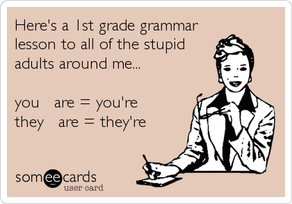 Here's a 1st grade grammar
lesson to all of the stupid
adults around me...

you + are = you're
they + are = they're