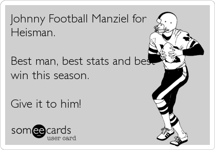 Johnny Football Manziel for
Heisman.

Best man, best stats and best
win this season. 

Give it to him!