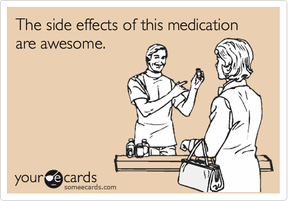 The side effects of this medication are awesome. 
