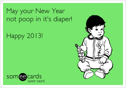 May your New Year 
not poop in it's diaper!

Happy 2013!
