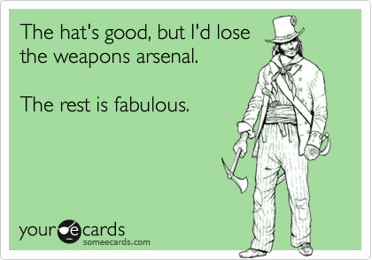 The hat's good, but I'd lose
the weapons arsenal.

The rest is fabulous.