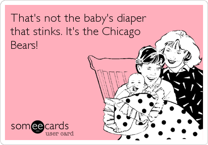That's not the baby's diaper
that stinks. It's the Chicago
Bears!