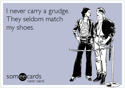 I never carry a grudge. 
They seldom match
my shoes.