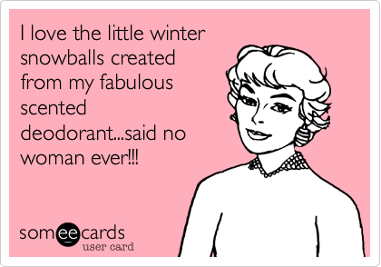 I love the little winter
snowballs created
from my fabulous
scented
deodorant...said no
woman ever!!!