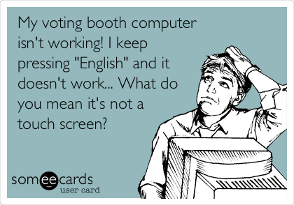 My voting booth computer
isn't working! I keep
pressing "English" and it
doesn't work... What do
you mean it's not a
touch screen?