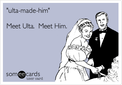 "ulta-made-him"

Meet Ulta.  Meet Him.
