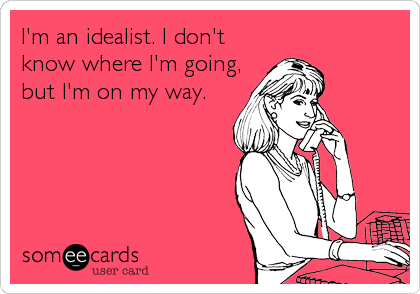 I'm an idealist. I don't
know where I'm going,
but I'm on my way.