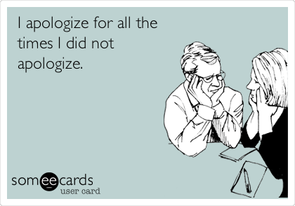 I apologize for all the
times I did not
apologize.