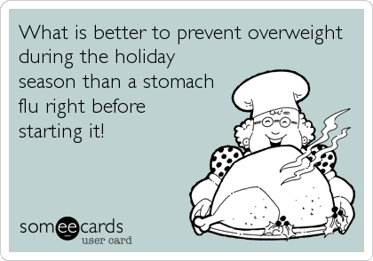 What is better to prevent overweight
during the holiday
season than a stomach
flu right before 
starting it!