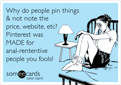 Why do people pin things    
& not note the
price, website, etc?
Pinterest was
MADE for
anal-rententive  
people you fools!